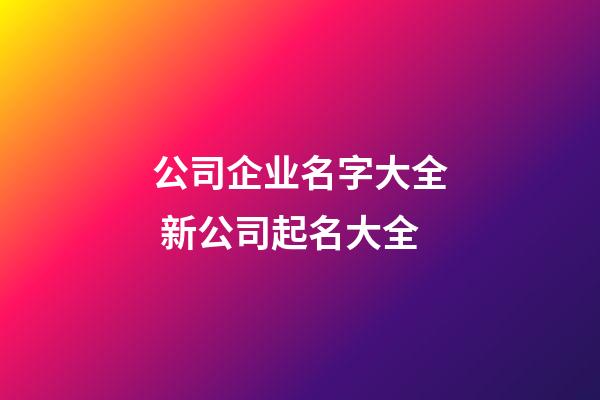 公司企业名字大全 新公司起名大全-第1张-公司起名-玄机派
